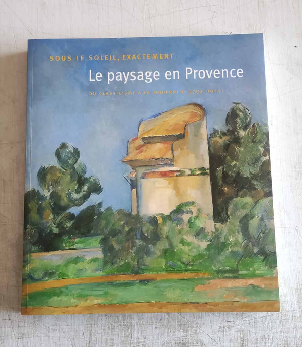 Sous le soleil exactement. Le paysage en Provence du classicisme à la modernité (1750-1920) Collectif Published by Musée des beaux-arts de Montréal, 2005